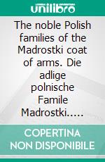 The noble Polish families of the Madrostki coat of arms. Die adlige polnische Famile Madrostki.. E-book. Formato EPUB ebook di Werner Zurek