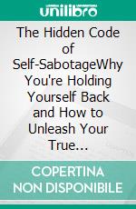The Hidden Code of Self-SabotageWhy You're Holding Yourself Back and How to Unleash Your True Potential. E-book. Formato EPUB ebook