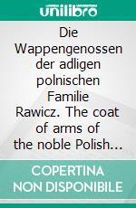 Die Wappengenossen der adligen polnischen Familie Rawicz. The coat of arms of the noble Polish family comrades Rawicz.. E-book. Formato EPUB ebook