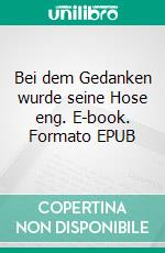 Bei dem Gedanken wurde seine Hose eng. E-book. Formato EPUB ebook