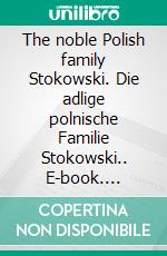 The noble Polish family Stokowski. Die adlige polnische Familie Stokowski.. E-book. Formato EPUB ebook di Werner Zurek