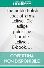 The noble Polish coat of arms Leliwa. Die adlige polnische Familie Leliwa.. E-book. Formato EPUB ebook di Werner Zurek