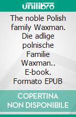 The noble Polish family Waxman. Die adlige polnische Familie Waxman.. E-book. Formato EPUB ebook