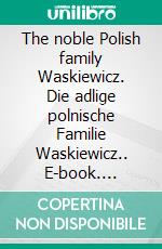 The noble Polish family Waskiewicz. Die adlige polnische Familie Waskiewicz.. E-book. Formato EPUB ebook di Werner Zurek