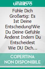 Fühle Dich Großartig: Es Ist Deine Entscheidung!Wie Du Deine Gefühle Änderst Indem Du Entscheidest Wie DU Dich Fühlen Willst. E-book. Formato EPUB ebook di Stephan Szugat