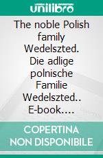 The noble Polish family Wedelszted. Die adlige polnische Familie Wedelszted.. E-book. Formato EPUB ebook