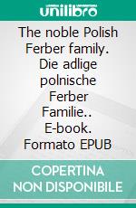 The noble Polish Ferber family. Die adlige polnische Ferber Familie.. E-book. Formato EPUB ebook