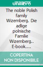 The noble Polish family Wizemberg. Die adlige polnische Familie Wizemberg.. E-book. Formato EPUB ebook