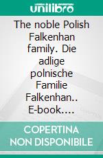 The noble Polish Falkenhan family. Die adlige polnische Familie Falkenhan.. E-book. Formato EPUB ebook