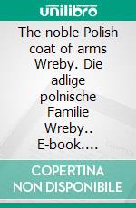 The noble Polish coat of arms Wreby. Die adlige polnische Familie Wreby.. E-book. Formato EPUB ebook di Werner Zurek