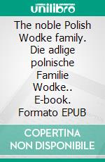 The noble Polish Wodke family. Die adlige polnische Familie Wodke.. E-book. Formato EPUB ebook di Werner Zurek