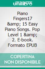 Piano Fingers17 &amp; 15 Easy Piano Songs. Pop Level 1 &amp; 2. E-book. Formato EPUB ebook