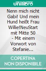 Nenn mich nicht Gabi! Und mein Hund heißt Frau Willie!NeuStart mit Mitte 50 - Mit einem Vorwort von Stefanie Hertel. E-book. Formato EPUB ebook di Gabriela Würtz