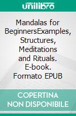 Mandalas for BeginnersExamples, Structures, Meditations and Rituals. E-book. Formato EPUB ebook