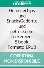 Gemüsechips und SnacksGedörrte und getrocknete Leckereien. E-book. Formato EPUB ebook di Till Steinbrenner