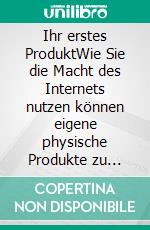 Ihr erstes ProduktWie Sie die Macht des Internets nutzen können eigene physische Produkte zu kreieren und zu verkaufen. E-book. Formato EPUB ebook di Jörg Willems