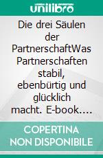 Die drei Säulen der PartnerschaftWas Partnerschaften stabil, ebenbürtig und glücklich macht. E-book. Formato EPUB ebook