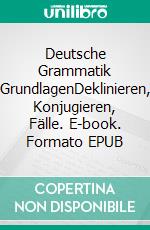 Deutsche Grammatik GrundlagenDeklinieren, Konjugieren, Fälle. E-book. Formato EPUB ebook
