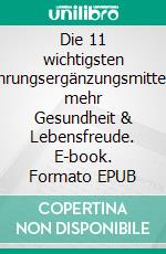 Die 11 wichtigsten Nahrungsergänzungsmittelfür mehr Gesundheit & Lebensfreude. E-book. Formato EPUB