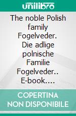 The noble Polish family Fogelveder. Die adlige polnische Familie Fogelveder.. E-book. Formato EPUB ebook di Werner Zurek