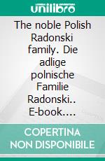 The noble Polish Radonski family. Die adlige polnische Familie Radonski.. E-book. Formato EPUB ebook