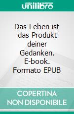 Das Leben ist das Produkt deiner Gedanken. E-book. Formato EPUB ebook