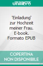 'Einladung' zur Hochzeit meiner Frau. E-book. Formato EPUB ebook