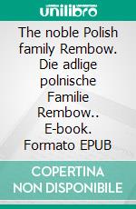 The noble Polish family Rembow. Die adlige polnische Familie Rembow.. E-book. Formato EPUB ebook