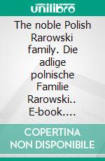 The noble Polish Rarowski family. Die adlige polnische Familie Rarowski.. E-book. Formato EPUB ebook di Werner Zurek