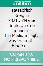 Tatsächlich Krieg in 2021...?Meine Briefe an eine Freundin... Ein Medium sagt, was es sieht.. E-book. Formato EPUB ebook di Tayala Léha