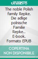 The noble Polish family Repke. Die adlige polnische Familie Repke.. E-book. Formato EPUB ebook