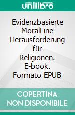 Evidenzbasierte MoralEine Herausforderung für Religionen. E-book. Formato EPUB ebook