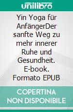 Yin Yoga für AnfängerDer sanfte Weg zu mehr innerer Ruhe und Gesundheit. E-book. Formato EPUB ebook