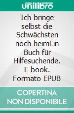 Ich bringe selbst die Schwächsten noch heimEin Buch für Hilfesuchende. E-book. Formato EPUB ebook