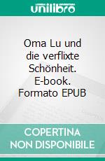 Oma Lu und die verflixte Schönheit. E-book. Formato EPUB ebook di Angéla Ellwanger