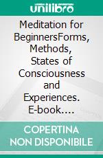 Meditation for BeginnersForms, Methods, States of Consciousness and Experiences. E-book. Formato EPUB ebook