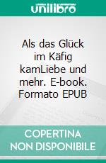 Als das Glück im Käfig kamLiebe und mehr. E-book. Formato EPUB ebook