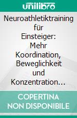 Neuroathletiktraining für Einsteiger: Mehr Koordination, Beweglichkeit und Konzentration dank verbesserter Neuroathletik - inkl. 10-Wochen-Plan für das Training im Alltag. E-book. Formato EPUB ebook di Sebastian Borchert