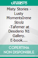 Misty Stories - Lusty MomentsIrene Strolz -Taferner at Desiderio N1 Gallery. E-book. Formato EPUB ebook