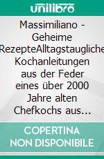 Massimiliano - Geheime RezepteAlltagstaugliche Kochanleitungen aus der Feder eines über 2000 Jahre alten Chefkochs aus Italien. E-book. Formato EPUB ebook