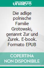 Die adlige polnische Familie Grotowski, genannt Zur und Zurek. E-book. Formato EPUB ebook