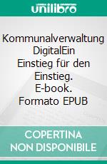 Kommunalverwaltung DigitalEin Einstieg für den Einstieg. E-book. Formato EPUB ebook