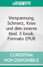 Verspannung, Schmerz, Krise und dein inneres Kind. E-book. Formato EPUB ebook