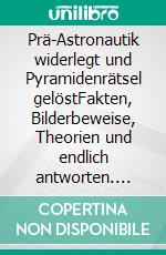 Prä-Astronautik widerlegt und Pyramidenrätsel gelöstFakten, Bilderbeweise, Theorien und endlich antworten. E-book. Formato EPUB ebook