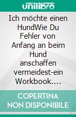 Ich möchte einen HundWie Du Fehler von Anfang an beim Hund anschaffen vermeidest-ein Workbook. E-book. Formato EPUB ebook di Annegret Ulrich