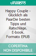 Happy Couple - Glücklich als PaarDie besten Tipps und Ratschläge. E-book. Formato EPUB ebook di Alissa Maturi