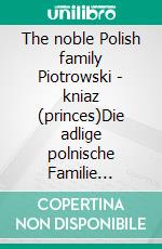 The noble Polish family Piotrowski - kniaz (princes)Die adlige polnische Familie Piotrowski. (Fürsten). E-book. Formato EPUB ebook di Werner Zurek