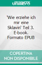 'Wie erziehe ich mir eine Sklavin' Teil 3. E-book. Formato EPUB ebook