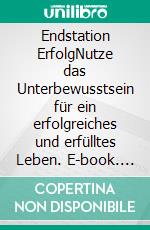 Endstation ErfolgNutze das Unterbewusstsein für ein erfolgreiches und erfülltes Leben. E-book. Formato EPUB ebook di Silvio Brent