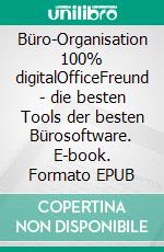 Büro-Organisation 100% digitalOfficeFreund - die besten Tools der besten Bürosoftware. E-book. Formato EPUB ebook di Arnold Spatz